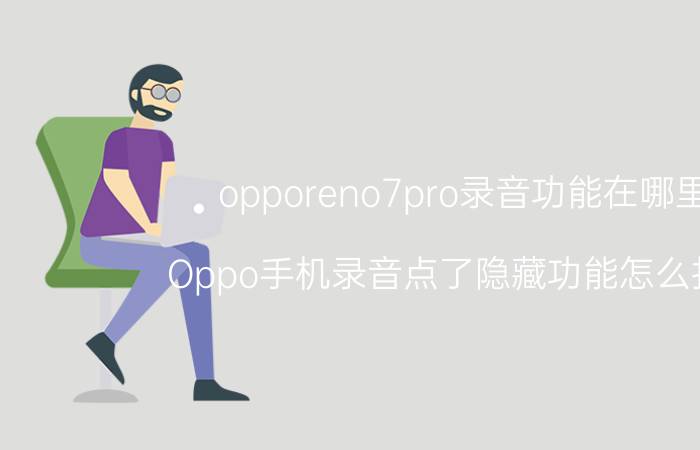 opporeno7pro录音功能在哪里 Oppo手机录音点了隐藏功能怎么打开？